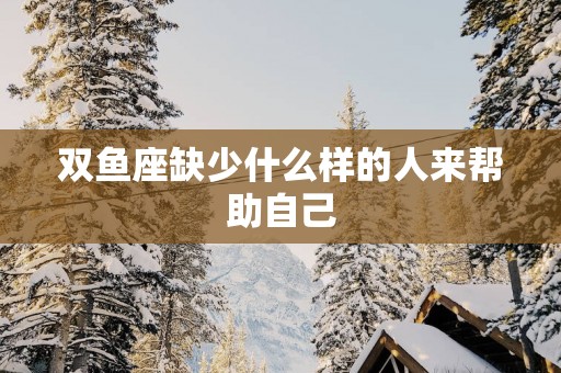 双鱼座缺少什么样的人来帮助自己