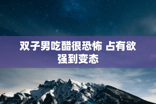 双子男吃醋很恐怖 占有欲强到变态