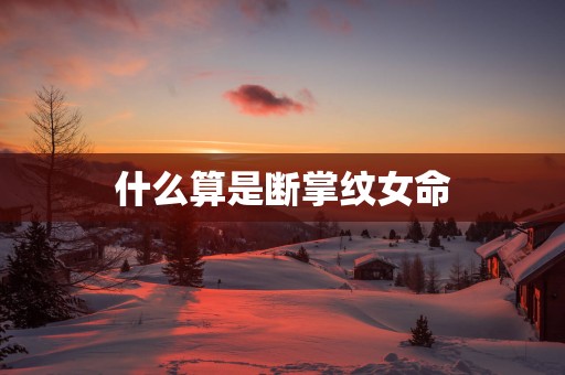 什么算是断掌纹女命