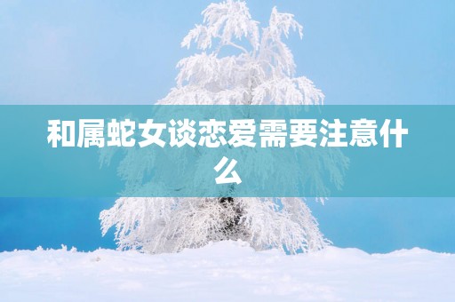 和属蛇女谈恋爱需要注意什么