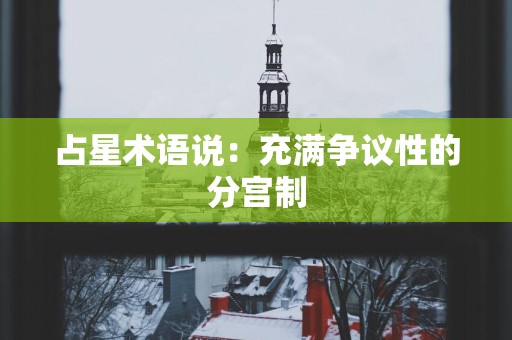 占星术语说：充满争议性的分宫制