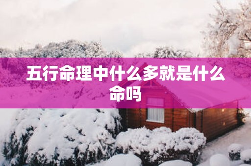 五行命理中什么多就是什么命吗