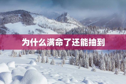 为什么满命了还能抽到