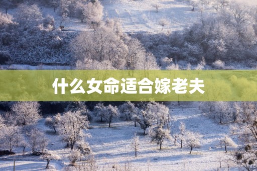 什么女命适合嫁老夫