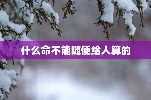 什么命不能随便给人算的