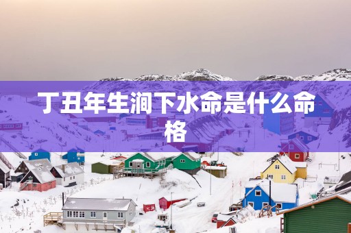 丁丑年生涧下水命是什么命格
