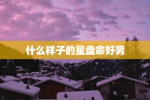 什么样子的星盘命好男