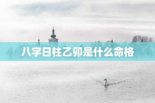 八字日柱乙卯是什么命格
