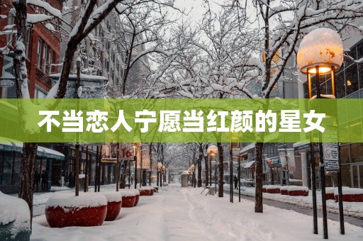 不当恋人宁愿当红颜的星女