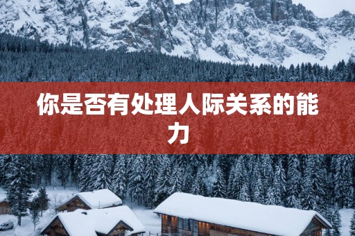 你是否有处理人际关系的能力