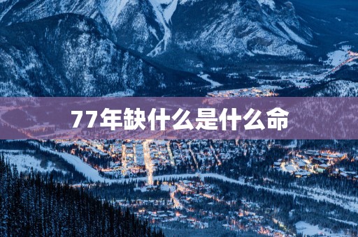 77年缺什么是什么命