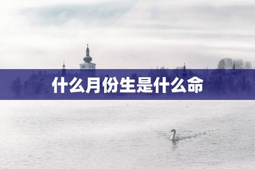 什么月份生是什么命