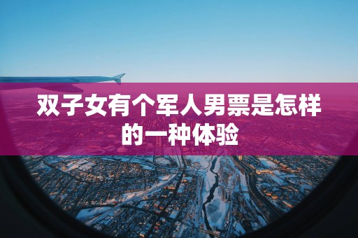 双子女有个军人男票是怎样的一种体验