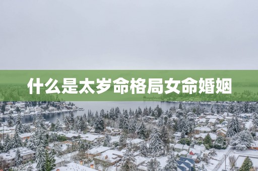 什么是太岁命格局女命婚姻