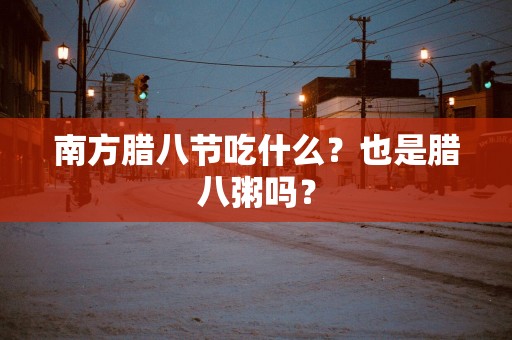 南方腊八节吃什么？也是腊八粥吗？