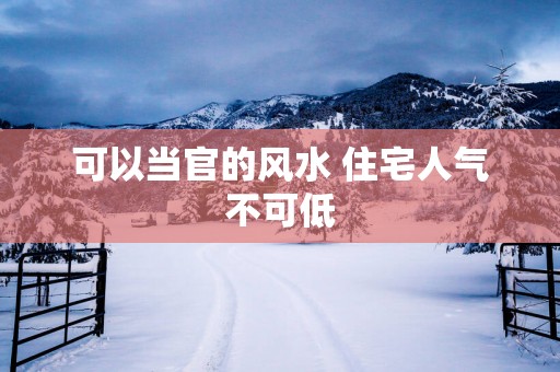 可以当官的风水 住宅人气不可低