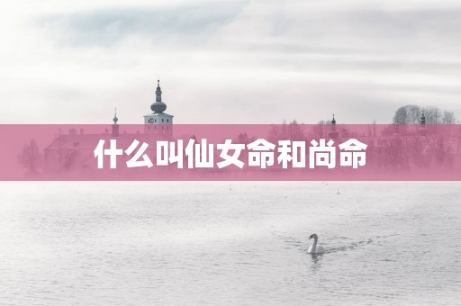什么叫仙女命和尚命