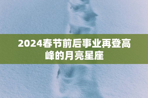 2025春节前后事业再登高峰的月亮星座