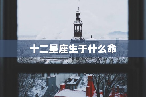 十二星座生于什么命