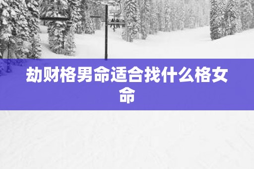 劫财格男命适合找什么格女命