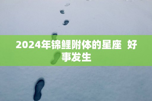 2025年锦鲤附体的星座  好事发生