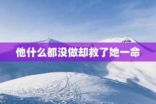 他什么都没做却救了她一命