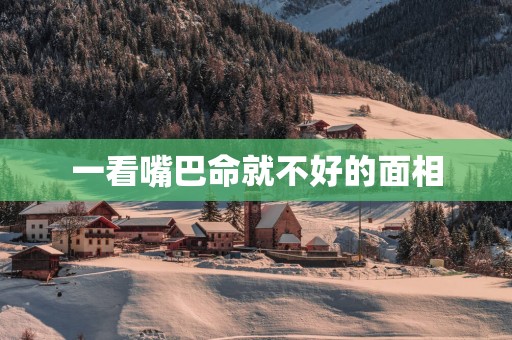 一看嘴巴命就不好的面相