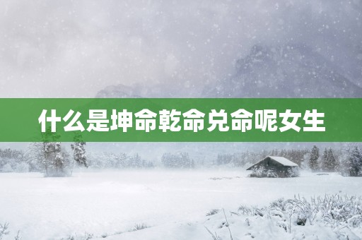 什么是坤命乾命兑命呢女生