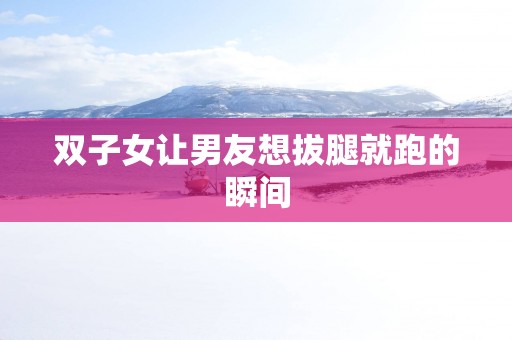 双子女让男友想拔腿就跑的瞬间