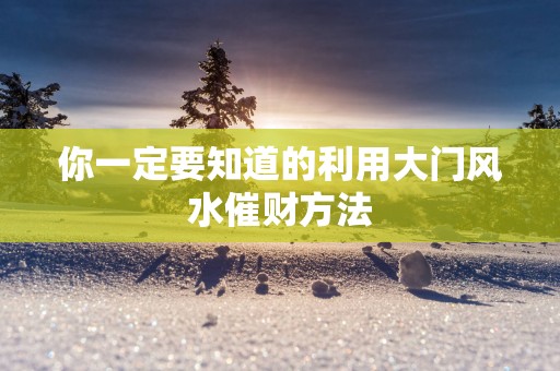 你一定要知道的利用大门风水催财方法