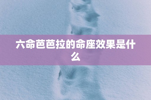 六命芭芭拉的命座效果是什么