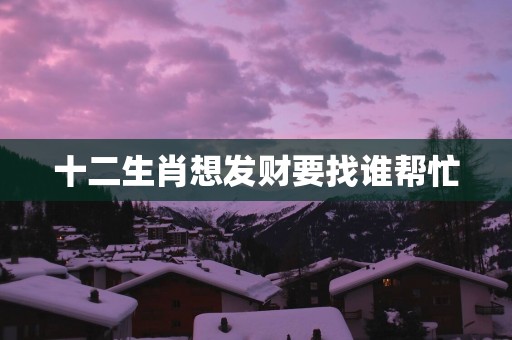 十二生肖想发财要找谁帮忙