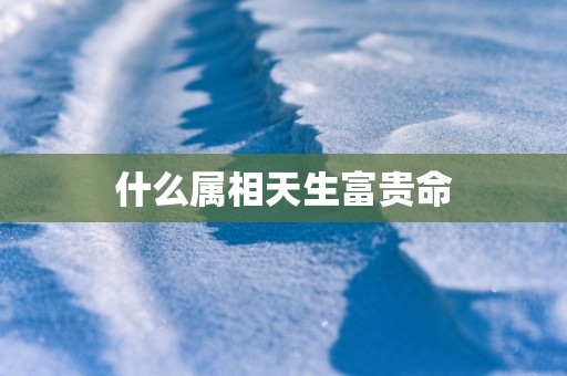 什么属相天生富贵命