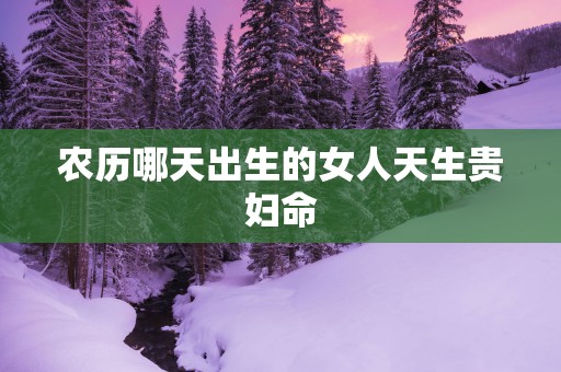 农历哪天出生的女人天生贵妇命