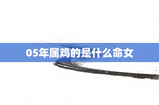 05年属鸡的是什么命女