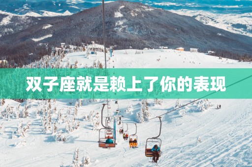 双子座就是赖上了你的表现