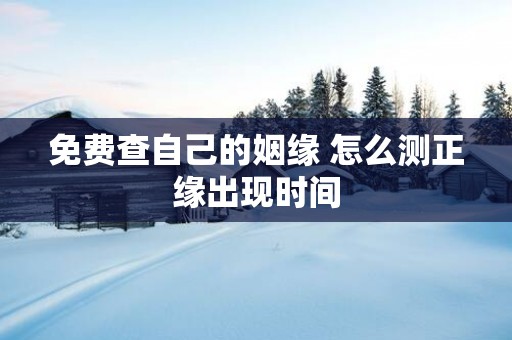 免费查自己的姻缘 怎么测正缘出现时间