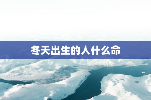 冬天出生的人什么命