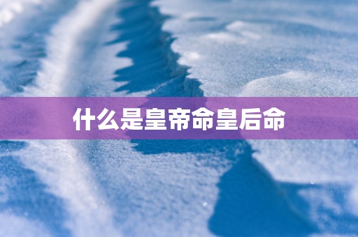什么是皇帝命皇后命