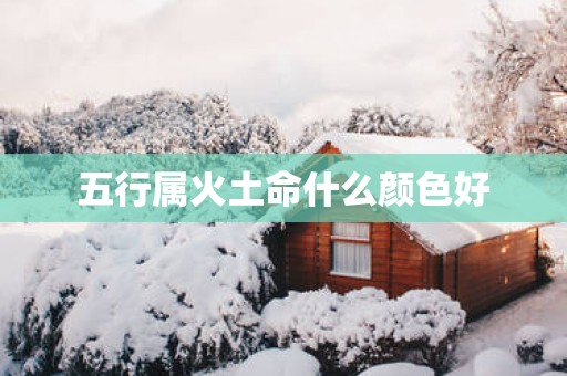 五行属火土命什么颜色好