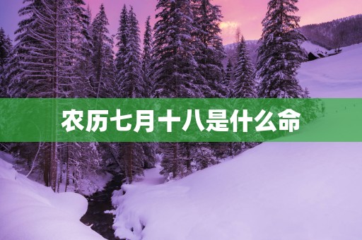 农历七月十八是什么命