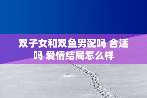 双子女和双鱼男配吗 合适吗 爱情结局怎么样