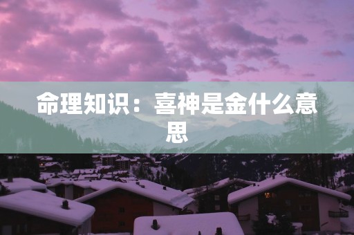 命理知识：喜神是金什么意思