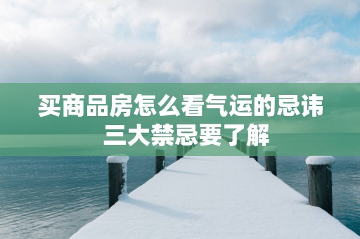 买商品房怎么看气运的忌讳  三大禁忌要了解