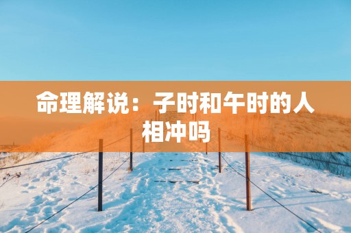 命理解说：子时和午时的人相冲吗