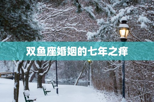 双鱼座婚姻的七年之痒