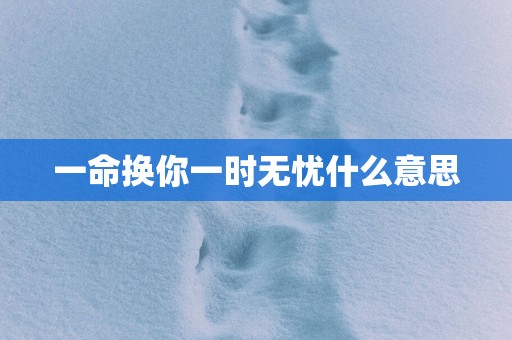 一命换你一时无忧什么意思