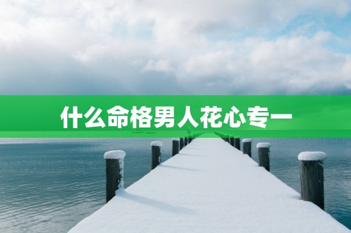 什么命格男人花心专一