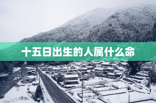 十五日出生的人属什么命