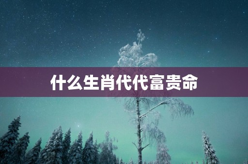 什么生肖代代富贵命